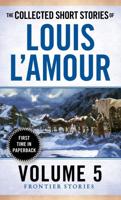 The Collected Short Stories of Louis L'Amour. Volume 5 The Frontier Stories
