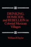 Drinking, Homicide, and Rebellion in Colonial Mexican Villages