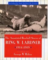 The Annotated Baseball Stories of Ring W. Lardner, 1914-1919 Edited by George W. Hilton