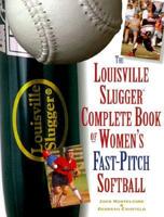 The Louisville Slugger Complete Book of Women's Fast-Pitch Softball