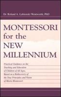 Montessori for the New Millennium : Practical Guidance on the Teaching and Education of Children of All Ages, Based on A Rediscovery of the True Principles and Vision of Maria Montessori