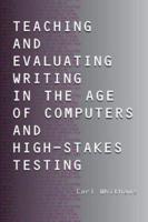 Teaching and Evaluating Writing in the Age of Computers and High-Stakes Testing