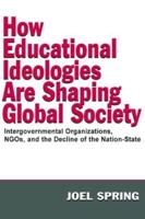 How Educational Ideologies Are Shaping Global Society : Intergovernmental Organizations, NGOs, and the Decline of the Nation-State