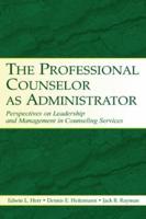 The Professional Counselor as Administrator : Perspectives on Leadership and Management of Counseling Services Across Settings