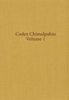 Codex Chimalpahin. Vol.1 Society and Politics in Mexico: Tenochtitlan, Tlatelolco, Texcoco, Culhuacan, and Other Nahua Altepetl in Central Mexico