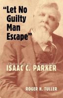 "Let No Guilty Man Escape": A Judicial Biography of Isaac C. Parker