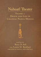 Nahuatl Theater: Nahuatl Theater Volume 1: Death and Life in Colonial Nahua Mexico