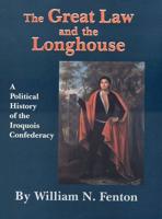 Great Law and the Longhouse: A Political History of the Iroquois Confederacy