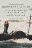 Traveling with the Innocents Abroad: Mark Twain's Original Reports from Europe and the Holy Land