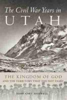 The Civil War Years in Utah: The Kingdom of God and Territory That Did Not Fight
