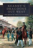 Kearny's Dragoons Out West: The Birth of the U.S. Cavalry