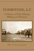 Tombstone, A.T.: A History of Early Mining, Milling, and Mayhem