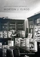 Montana's Pioneer Naturalist, Morton J. Elrod