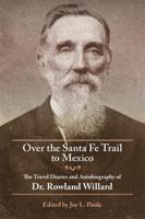 Over the Santa Fe Trail to Mexico: The Travel Diaries and Autobiography of Dr. Rowland Willard