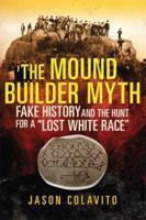 The Mound Builder Myth: Fake History and the Hunt for a "Lost White Race"