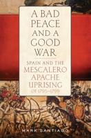 Bad Peace and a Good War: Spain and the Mescalero Apache Uprising of 1795-1799