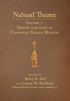 Nahuatl Theater. Volume 1 Death and Life in Colonial Nahua Mexico