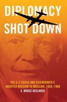 Diplomacy Shot Down: The U-2 Crises and Eisenhower's Aborted Mission to Moscow 1959-1960