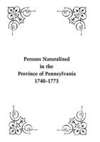 Persons Naturalized in the Province of Pennsylvania, 1740-1773