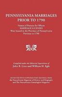 Pennsylvania Marriages Prior to 1790: Names of Persons for Whom Marriage Licenses Were Issued in the Province of Pennsylvania Prior to 1790