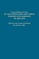 General Alphabetical Index to the Townlands and Towns, Parishes and Baronies of Ireland. Based on the Census of Ireland for the Year 1851