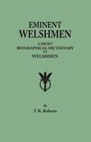 Eminent Welshmen. A Short Biographical Dictionary of Welshmen who have attained distinction from the earliest times to the present
