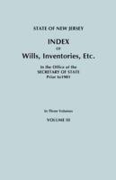 State of New Jersey: Index of Wills, Inventories, Etc., in the Office of the Secretary of State Prior to 1901. In Three Volumes. Volume III