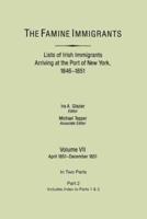 The Famine Immigrants. Lists of Irish Immigrants Arriving at the Port of New York, 1846-1851. Volume VII, Apirl 1851-December 1851. In Two Parts, Part 2. Includes Index to both Parts 1 & 2