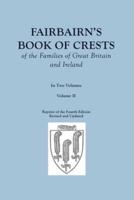 Fairbairn's Book of Crests of the Families of Great Britain and Ireland. Fourth Edition Revised and Enlarged. In Two Volumes. Volume II
