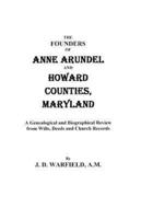 The Founders of Anne Arundel and Howard Counties, Maryland. a Genealogical and Biographical Review from Wills, Deeds, and Church Records