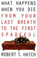 What Happens When You Die: From Your Last Breath to the First Spadeful