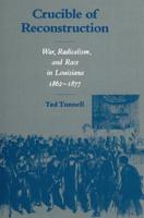 Crucible of Reconstruction: War, Radicalism, and Race in Louisiana, 1862--1877