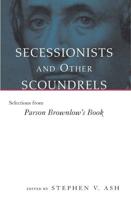 Secessionists and Other Scoundrels: Selections from Parson Brownlow's Book