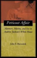 Petticoat Affair: Manners, Mutiny, and Sex in Andrew Jackson's White House