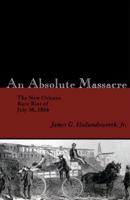 Absolute Massacre: The New Orleans Race Riot of July 30, 1866