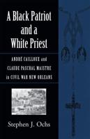 A Black Patriot and a White Priest: André Cailloux and Claude Paschal Maistre in Civil War New Orleans