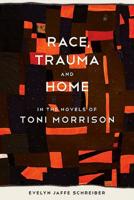 Race, Trauma, and Home in the Novels of Toni Morrison