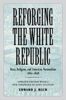 Reforging the White Republic: Race, Religion, and American Nationalism, 1865--1898 (Updated)