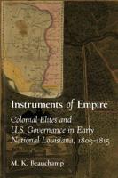 Instruments of Empire: Colonial Elites and U.S. Governance in Early National Louisiana, 1803-1815