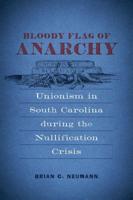 Bloody Flag of Anarchy: Unionism in South Carolina During the Nullification Crisis