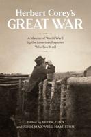 Herbert Corey's Great War: A Memoir of World War I by the American Reporter Who Saw It All