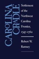 Carolina Cradle: Settlement of the Northwest Carolina Frontier, 1747-1762