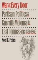 War at Every Door: Partisan Politics and Guerrilla Violence in East Tennessee, 1860-1869