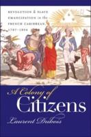 A Colony of Citizens: Revolution and Slave Emancipation in the French Caribbean, 1787-1804