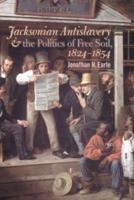 Jacksonian Antislavery and the Politics of Free Soil 1824-1854