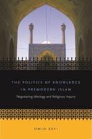 The Politics of Knowledge in Premodern Islam: Negotiating Ideology and Religious Inquiry