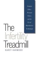 The Infertility Treadmill: Feminist Ethics, Personal Choice, and the Use of Reproductive Technologies