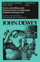 The Collected Works of John Dewey V. 12; 1920, Essays, Miscellany, and Reconstruction in Philosophy Published During 1920