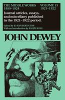 The Collected Works of John Dewey V. 13; 1921-1922, Journal Articles, Essays, and Miscellany Published in the 1921-1922 Period