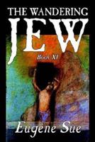 The Wandering Jew, Book XI of XI by Eugene Sue, Fiction, Fantasy, Horror, Fairy Tales, Folk Tales, Legends & Mythology